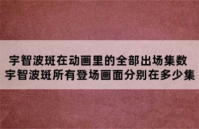 宇智波斑在动画里的全部出场集数 宇智波斑所有登场画面分别在多少集